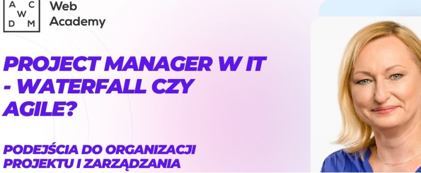 Bezpłatny webinar - Project manager w IT. Waterfall czy Agile? Podejścia do organizacji projektu i zarządzania