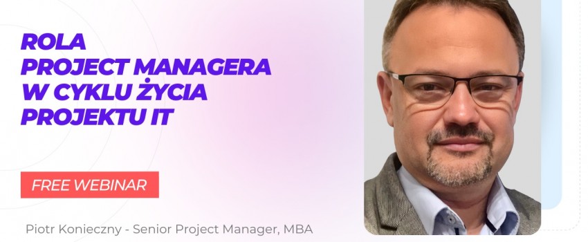 Bezpłatny webinar - Rola Project Managera w cyklu życia projektu IT