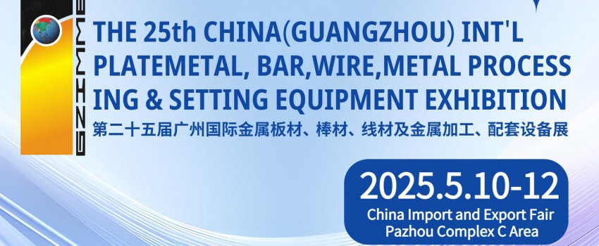 The 25th China(Guangzhou)Int'l Plate metal,Bar, Wire,Metal Processing&Setting Equipment Exhibition