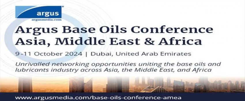 Argus Base Oils Conference Asia, Middle East and Africa | 9-11 October 2024 | Dubai, UAE