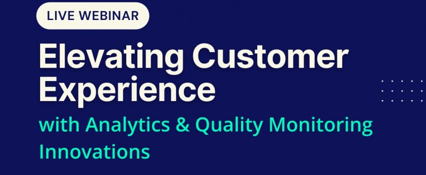 Webinar on Elevating the Customer Experience: Analytics and Quality Monitoring Innovations Shaping the Future of Contact Centers