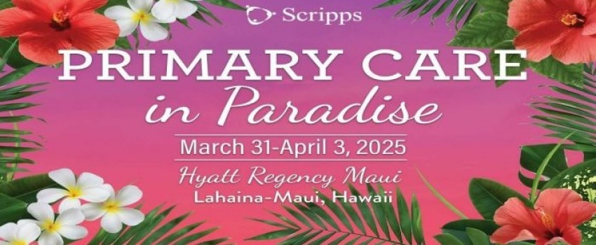 Scripps Primary Care in Paradise - CME Conference - Maui, Hawaii, March 2025