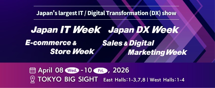 JAPAN IT Week / Japan DX Week / Sales & Digital Marketing Week / E-commerce & Store Week / Japan Startup Summit
