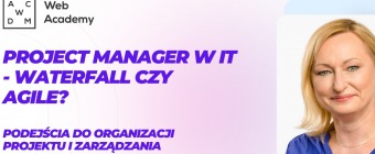 Bezpłatny webinar - Project manager w IT. Waterfall czy Agile? Podejścia do organizacji projektu i zarządzania