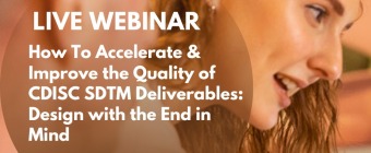 Webinar -   How To Accelerate & Improve the Quality of CDISC SDTM Deliverables: Design with the End in Mind