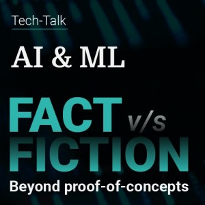 AI & ML: Fact Vs Fiction -  Beyond proof of concepts 